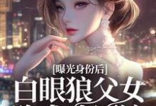 免费看曝光身份后白眼狼父女跪求我原谅小说的网站有哪些?-殇情文学