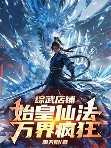 综武店铺：始皇仙法，万界疯狂小说全文哪里可以免费看？