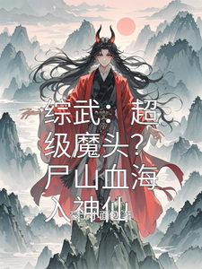 已完结小说《综武：超级魔头？尸山血海入神仙》在线章节阅读