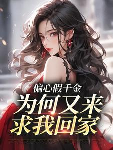 哪里能找到偏心假千金，为何又来求我回家小说的最新更新和免费章节？