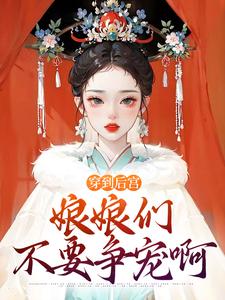 穿到后宫，娘娘们不要争宠啊最新章节，穿到后宫，娘娘们不要争宠啊免费阅读