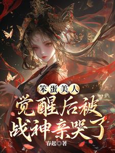 哪里能找到笨蛋美人觉醒后被战神亲哭了小说的全部章节？