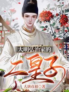 朱厚炜朱厚照小说叫什么（大明弘治家的二皇子完整版免费阅读）
