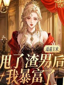 免费看甩了渣男后，我暴富了小说的网站有哪些？