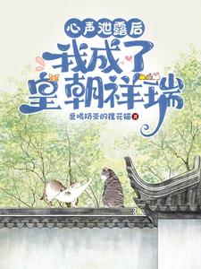 心声泄漏后，我成了皇朝祥瑞免费阅读，心声泄漏后，我成了皇朝祥瑞章节目录
