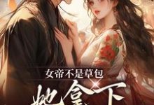 女帝不是草包，她拿下高岭之花权臣小说有没有完结版在线？-殇情文学