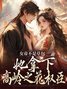 女帝不是草包，她拿下高岭之花权臣小说有没有完结版在线？