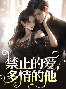 张漓张弈昇完整版《禁止的爱，多情的他》小说免费阅读