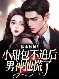 《极限拉扯！小甜包不追后男神他慌了》小说章节列表免费试读，姜至季川小说在线阅读