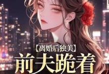 离婚后独美,前夫跪着求原谅江槿小说完结版章节在线阅读-殇情文学