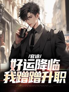 小说《官途：好运降临我蹭蹭升职》完整版章节免费阅读