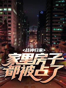 在线寻找战神归来，家里房子都被占了小说的无删减版本