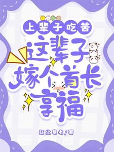 上辈子吃苦，这辈子嫁个首长享福完整版小说，上辈子吃苦，这辈子嫁个首长享福舒亦玫周宏铭