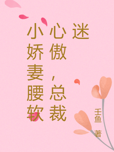 完结版《小娇妻腰软心傲，总裁迷》章节阅读