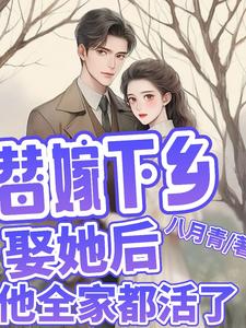 完结版《替嫁下乡，娶她后，他全家都活了》免费阅读