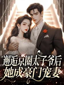 邂逅京圈太子爷后，她成豪门宠妻小说，邂逅京圈太子爷后，她成豪门宠妻在线阅读