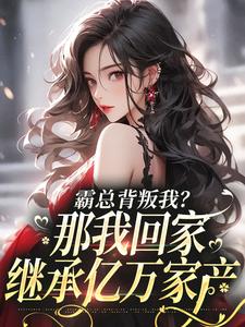 小说《霸总背叛我？那我回家继承亿万家产》章节免费阅读