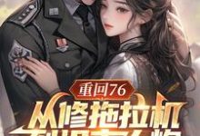 重回76，从修拖拉机到坦克大炮（陈二海）完整版在线免费阅读-殇情文学