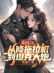 重回76，从修拖拉机到坦克大炮（陈二海）完整版在线免费阅读