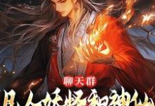 聊天群:凡人妖怪和神仙也能聊八卦小说全文哪里可以免费看?-殇情文学