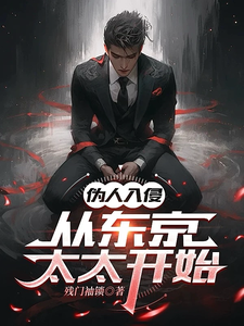 已完结小说《伪人入侵，从东京太太开始》章节在线阅读