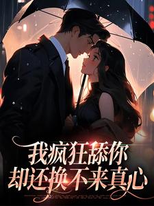 我疯狂舔你，却还换不来真心小说完结了吗？在哪里可以免费读到？