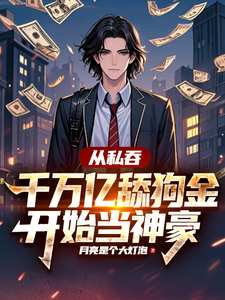 已完结小说《从私吞千万亿舔狗金开始当神豪》在线章节阅读