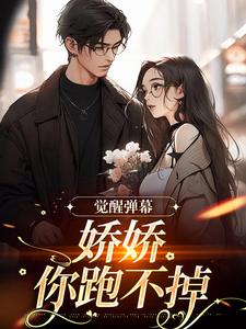 觉醒弹幕，娇娇你跑不掉卿啾秦淮渝，觉醒弹幕，娇娇你跑不掉章节在线阅读