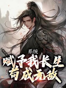 系统赋予我长生，苟成无敌完整版最新章节，系统赋予我长生，苟成无敌章节在线阅读