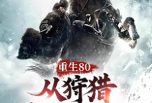 完结版《重生80,从狩猎林海雪原开始!》章节阅读-殇情文学
