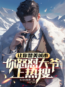 小说《让你赞美城市，你怒怼大爷上热搜》完整版章节免费阅读