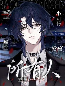完结版《小可怜爆改癫少，发疯锤爆所有人》章节目录在线阅读