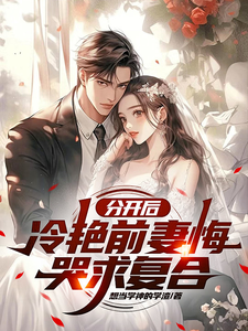 分开后，冷艳前妻悔哭求复合小说阅读，分开后，冷艳前妻悔哭求复合完结版