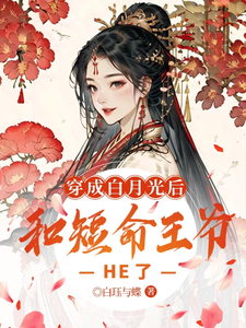 在线寻找穿成白月光后，和短命王爷HE了小说的无删减版本