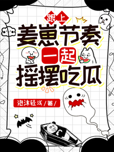 跟上姜崽节奏，一起摇摆吃瓜小说最新更新在哪里？免费在线看