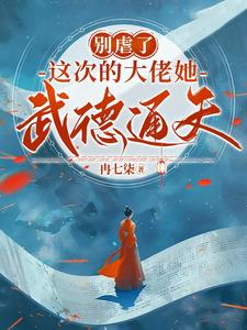 完结版《别虐了，这次的大佬她武德通天！》章节目录在线阅读