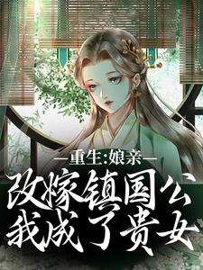 已完结小说《重生：娘亲改嫁镇国公，我成了贵女》最新章节