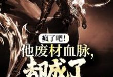 已完结小说《疯了吧!他废材血脉,却成了入门弟子?》最新章节-殇情文学