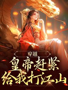 求推荐可以免费阅读穿越：皇帝赶紧给我打江山小说的网站