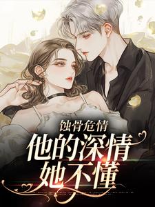 免费看蚀骨危情：他的深情她不懂小说的网站有哪些？