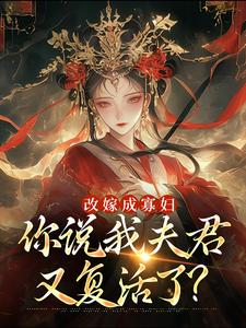 完结版《改嫁成寡妇，你说我夫君又复活了？》章节阅读