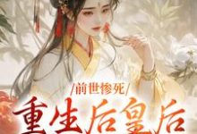 求前世惨死，重生后皇后娘娘杀疯了小说的全文免费阅读链接-殇情文学