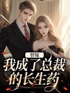 小说《替嫁：我成了总裁的长生药》完整版在线章节免费阅读