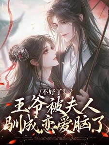 完整版《不好了！王爷被夫人驯成恋爱脑了》小说免费阅读