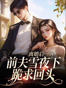 离婚后，前夫雪夜下跪求回头这本小说在哪里可以看？哪里有免费试读章节？