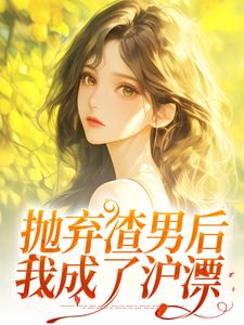 小说完整版《抛弃渣男后，我成了沪漂》免费阅读