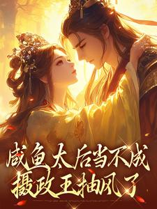咸鱼太后当不成，摄政王抽风了小说最新章节在哪里可以读到？