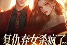 复仇弃女杀疯了，全家悔不当初免费阅读，复仇弃女杀疯了，全家悔不当初章节目录-殇情文学
