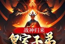 已完结小说《战神归来，皇室子弟别躲了！》最新章节-殇情文学