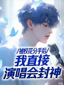 寻找被校花分手后，我直接演唱会封神小说的最新更新章节